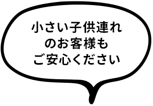 小さい子供連れのお客様もご安心ください